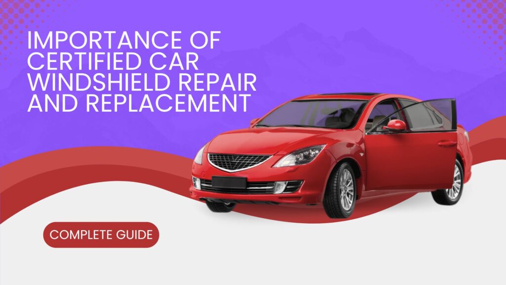 Importance of Certified Car Windshield Repair and Replacement